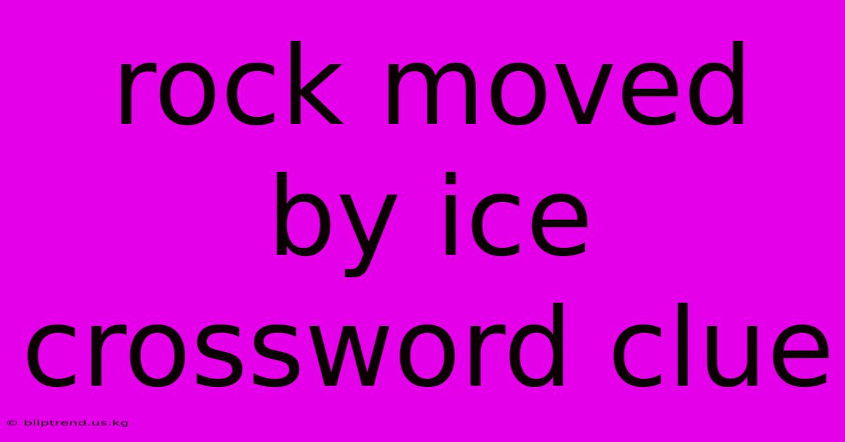 Rock Moved By Ice Crossword Clue