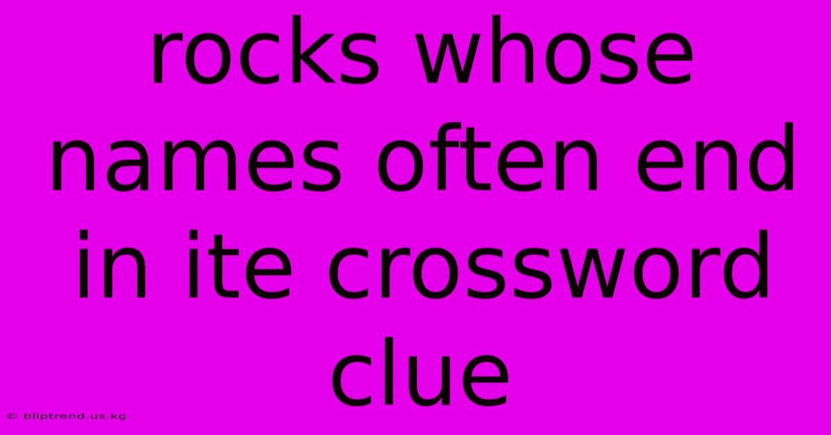 Rocks Whose Names Often End In Ite Crossword Clue