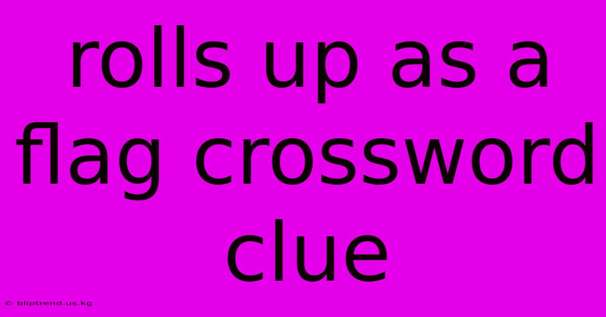 Rolls Up As A Flag Crossword Clue