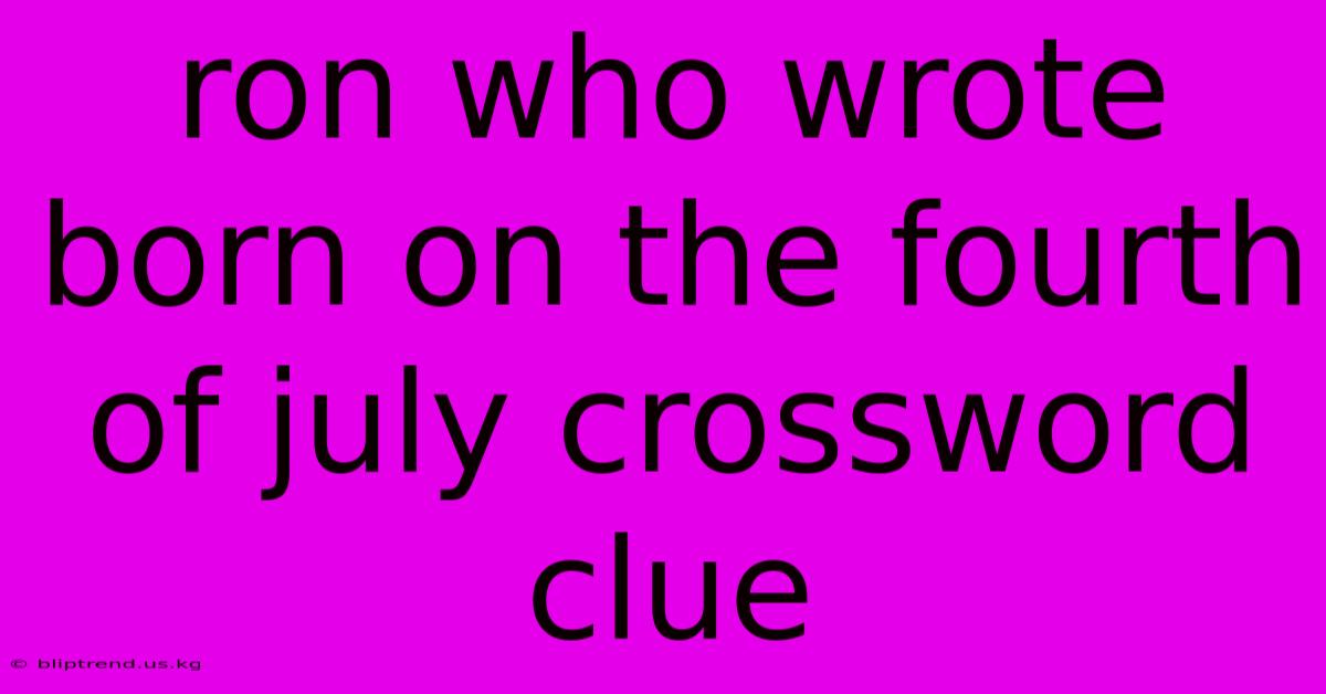 Ron Who Wrote Born On The Fourth Of July Crossword Clue