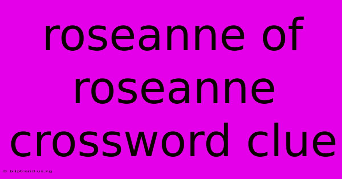 Roseanne Of Roseanne Crossword Clue