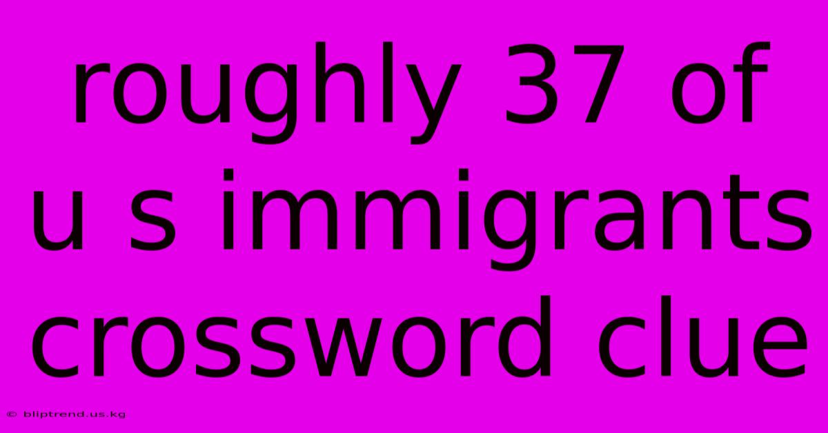 Roughly 37 Of U S Immigrants Crossword Clue