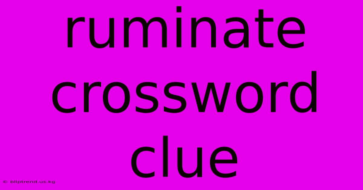 Ruminate Crossword Clue