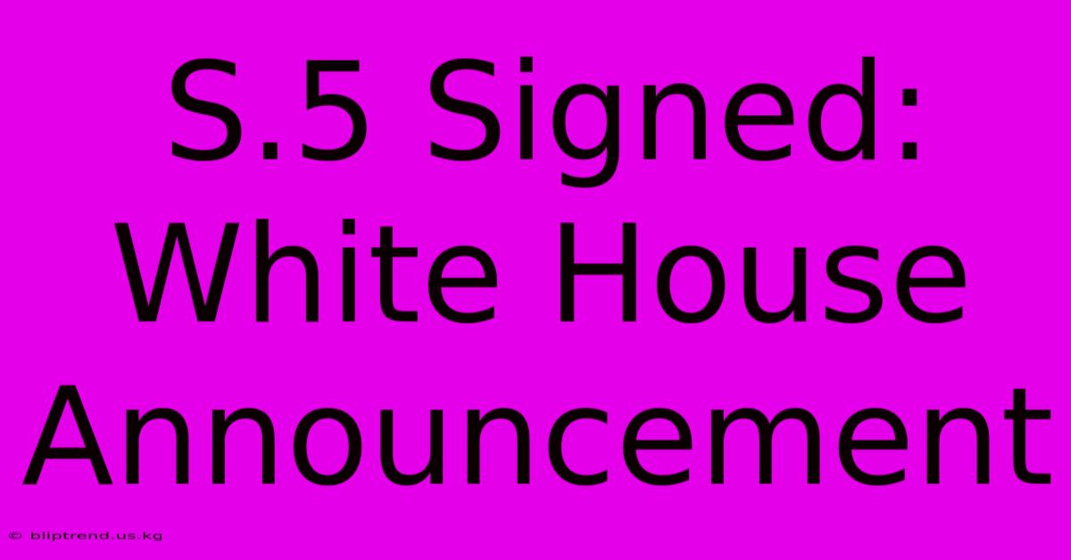 S.5 Signed: White House Announcement