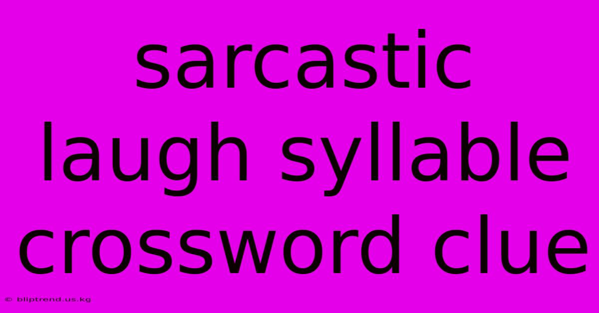 Sarcastic Laugh Syllable Crossword Clue