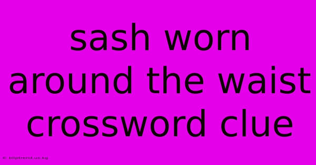 Sash Worn Around The Waist Crossword Clue