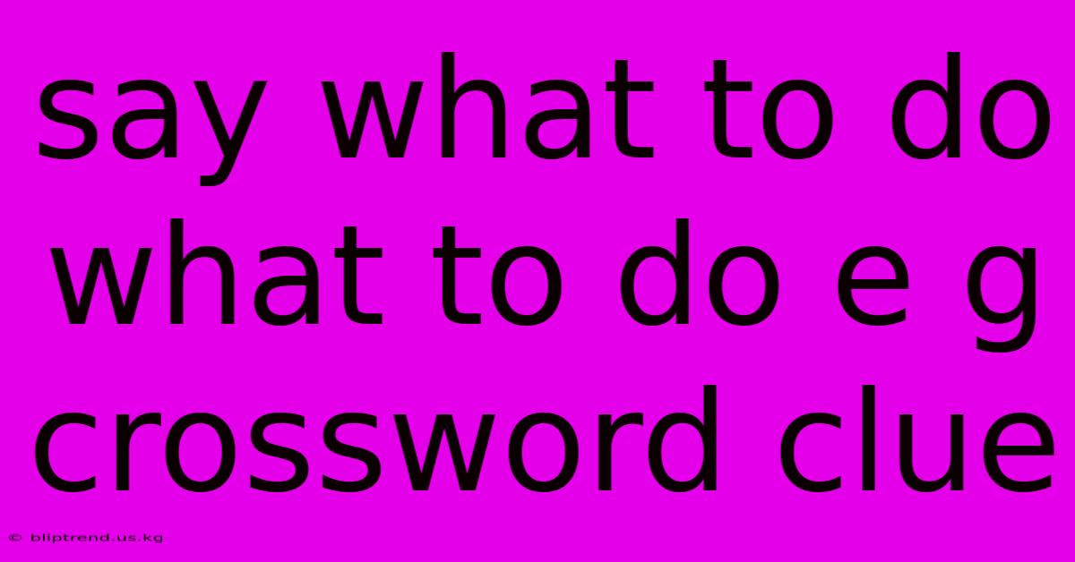 Say What To Do What To Do E G Crossword Clue