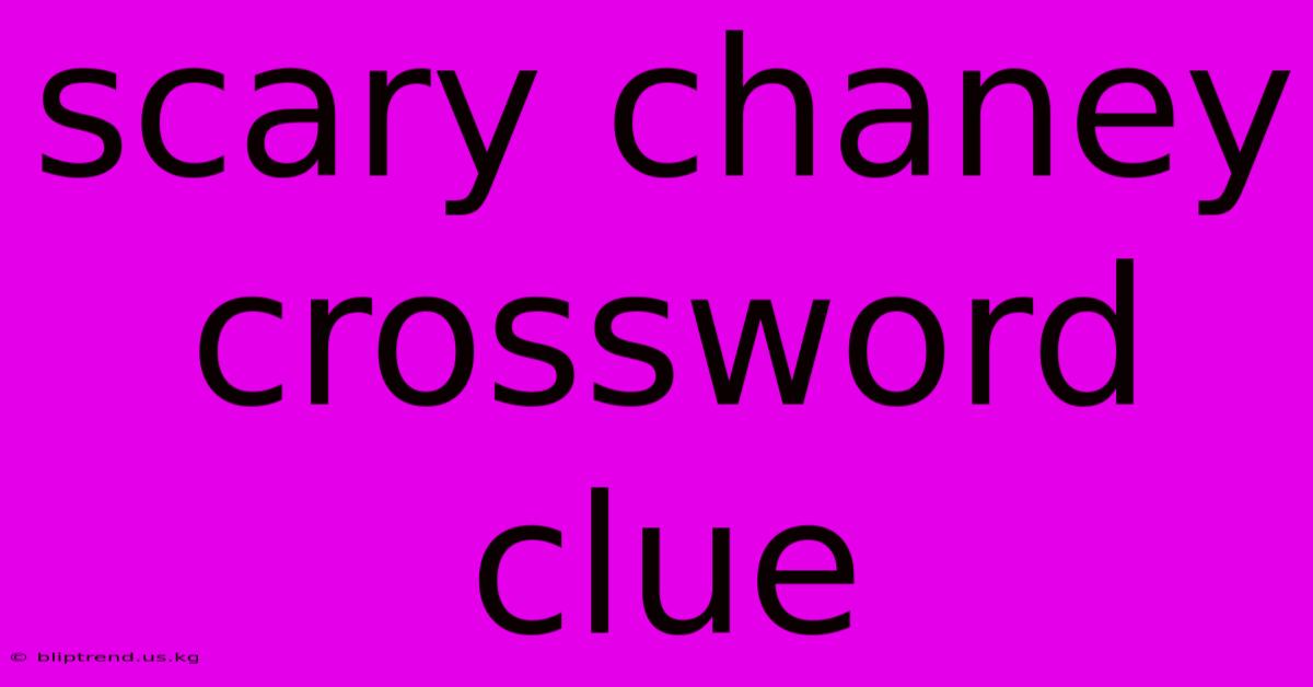 Scary Chaney Crossword Clue