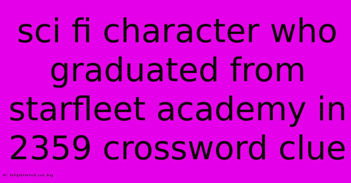 Sci Fi Character Who Graduated From Starfleet Academy In 2359 Crossword Clue