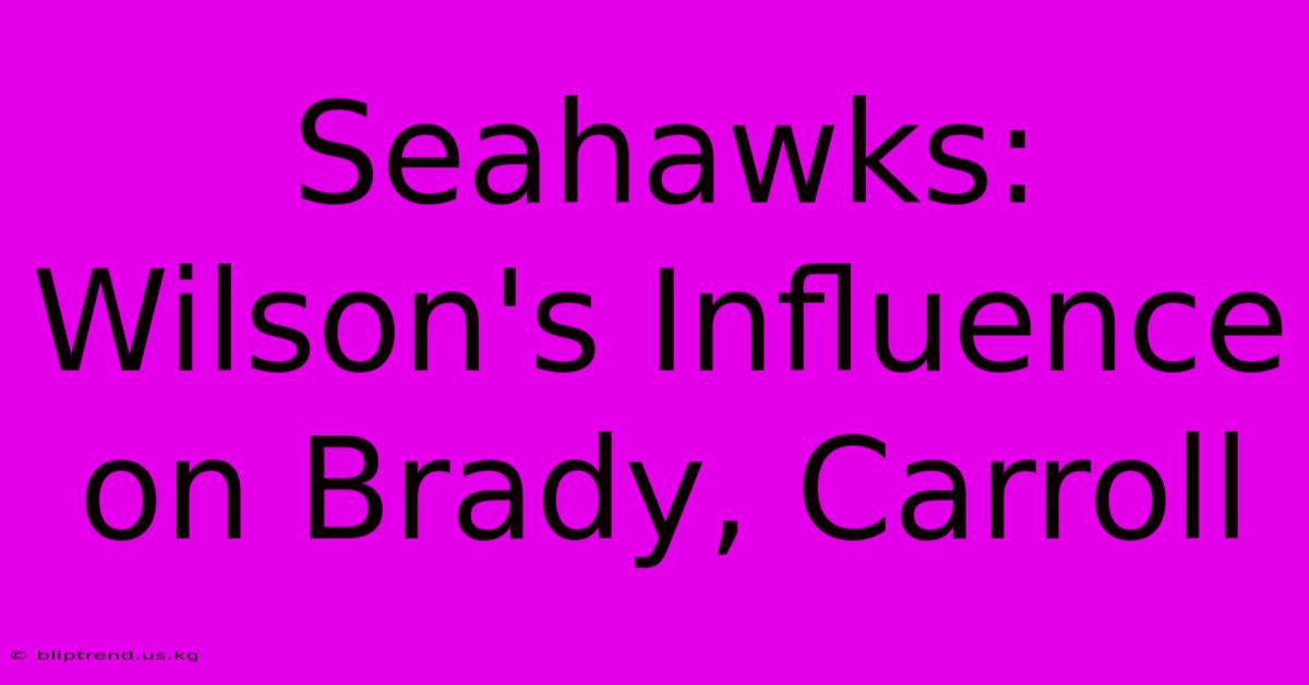 Seahawks: Wilson's Influence On Brady, Carroll