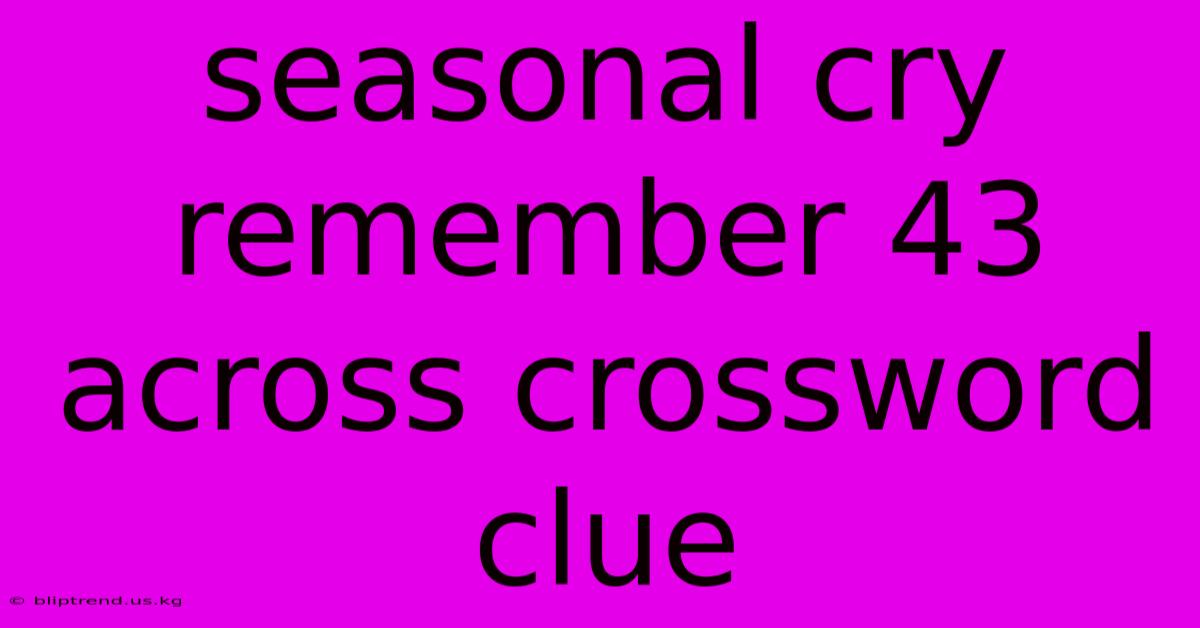 Seasonal Cry Remember 43 Across Crossword Clue