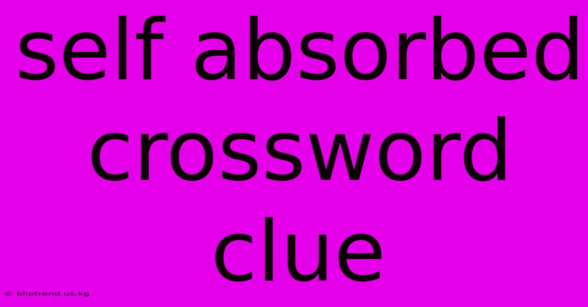 Self Absorbed Crossword Clue