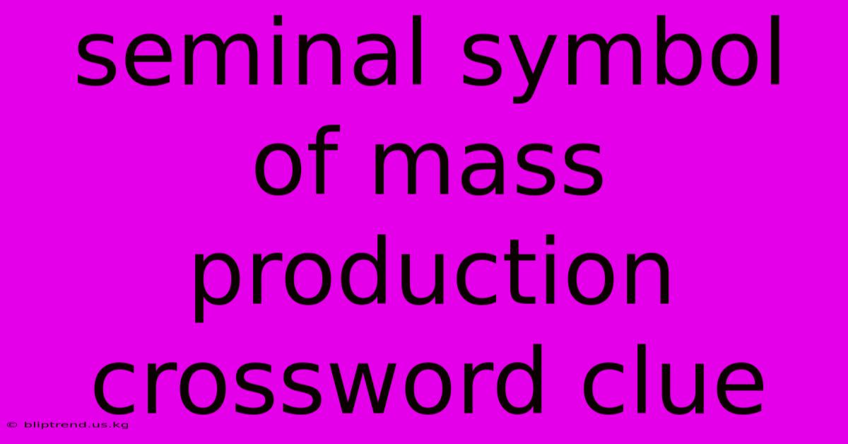 Seminal Symbol Of Mass Production Crossword Clue