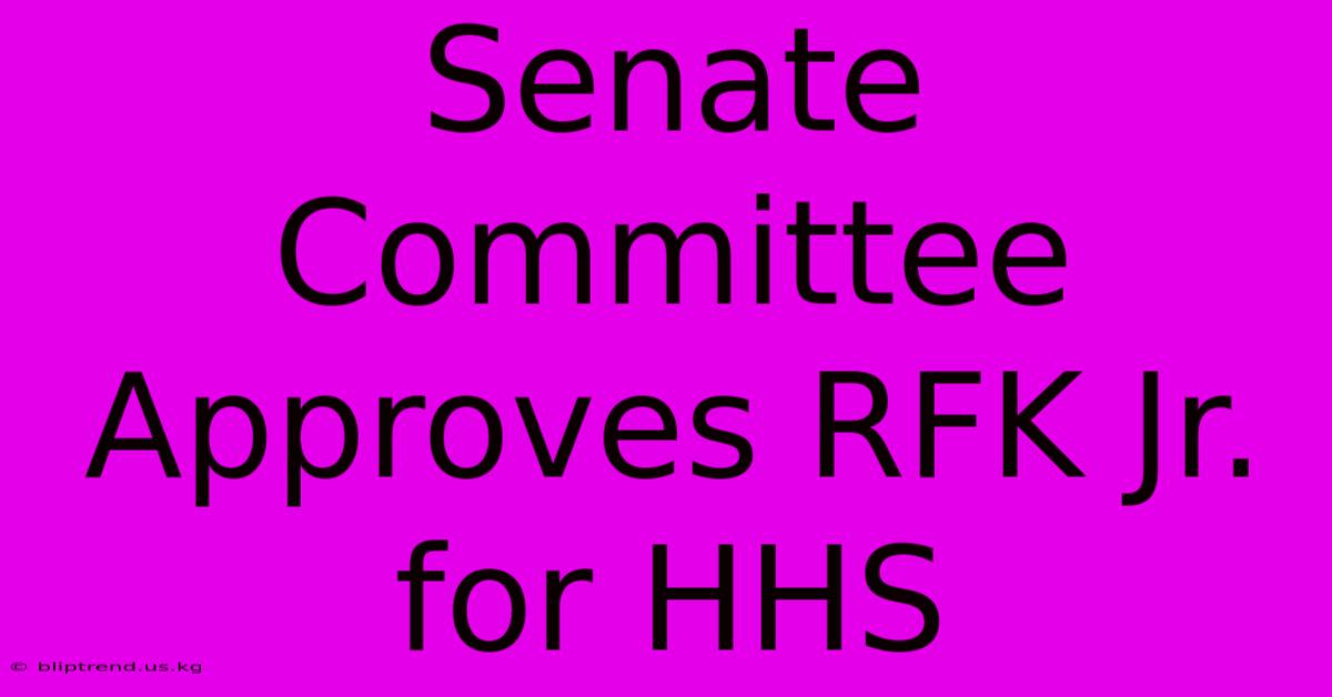 Senate Committee Approves RFK Jr. For HHS