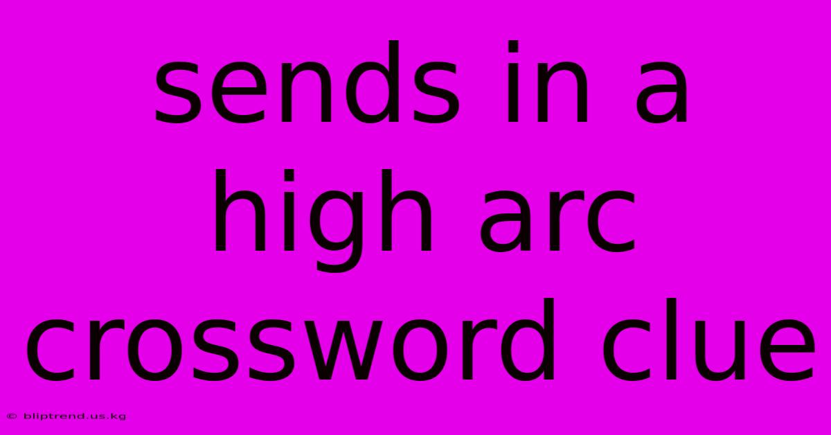 Sends In A High Arc Crossword Clue