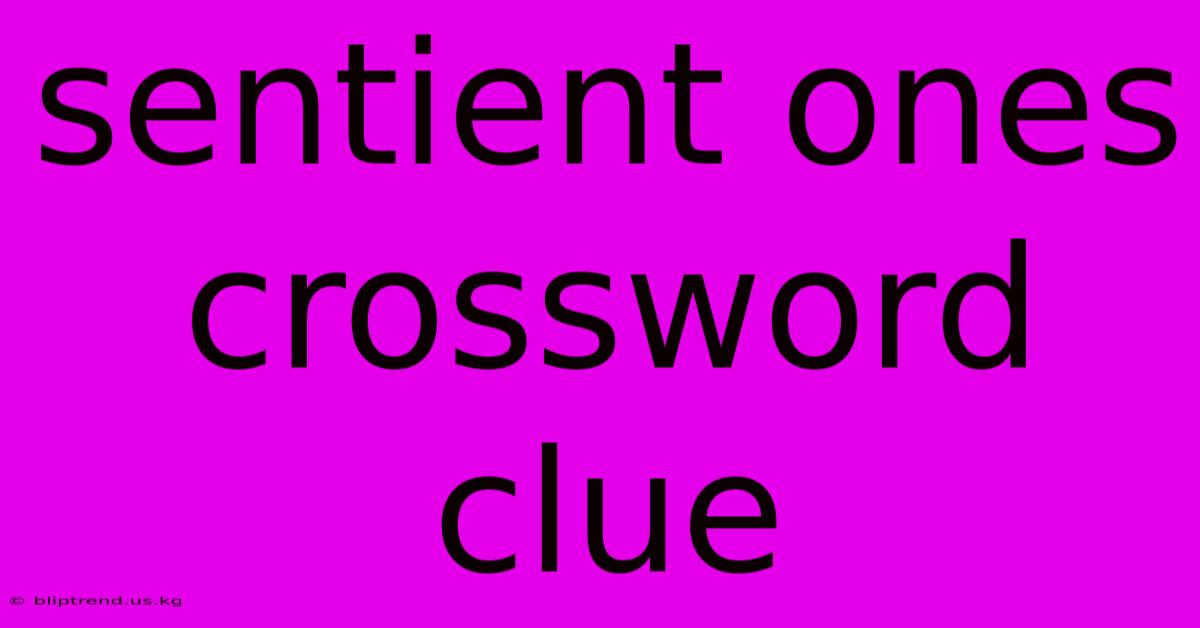 Sentient Ones Crossword Clue