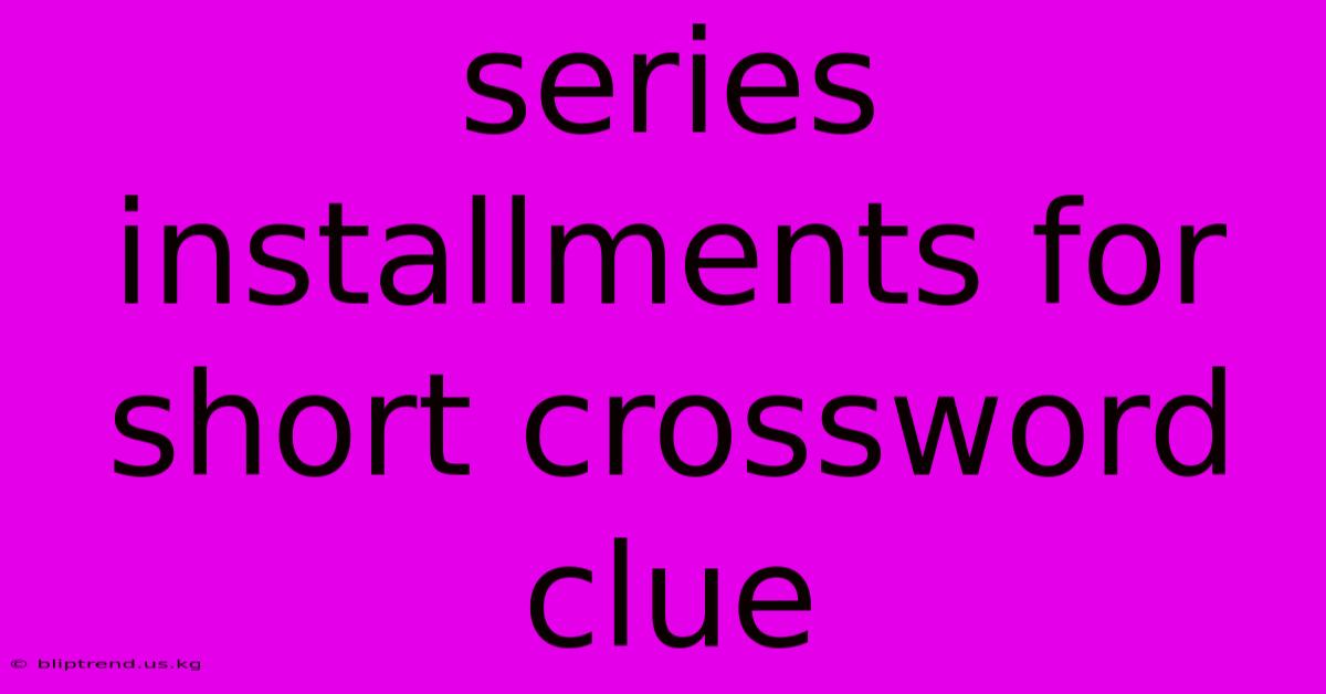 Series Installments For Short Crossword Clue