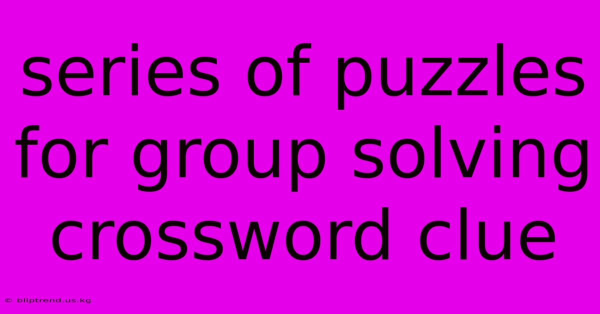 Series Of Puzzles For Group Solving Crossword Clue