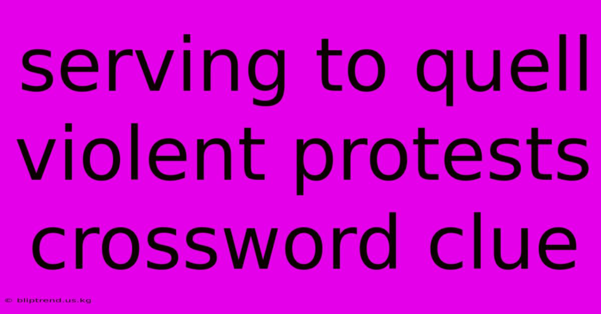 Serving To Quell Violent Protests Crossword Clue