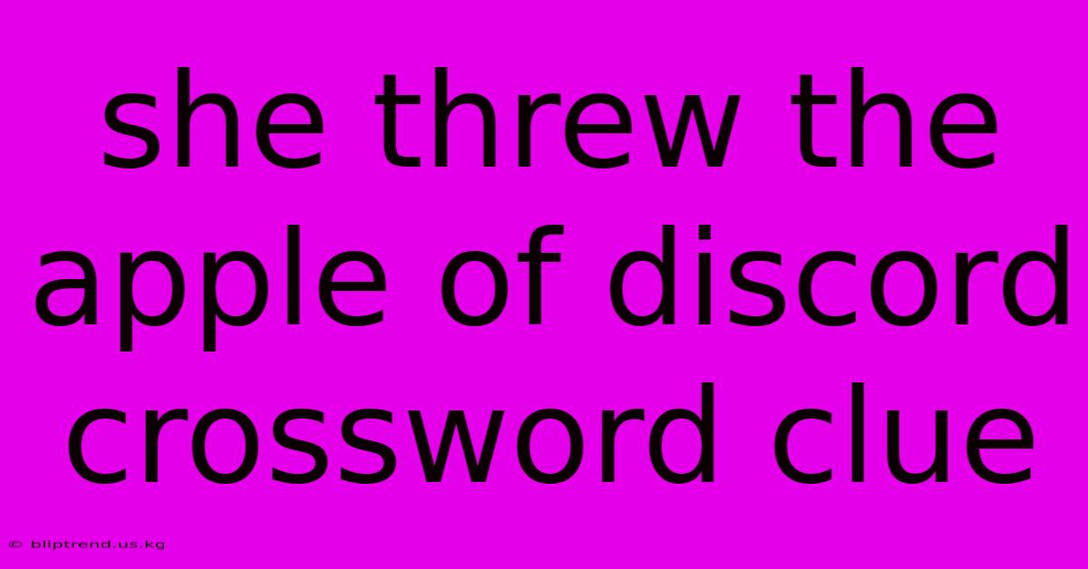 She Threw The Apple Of Discord Crossword Clue