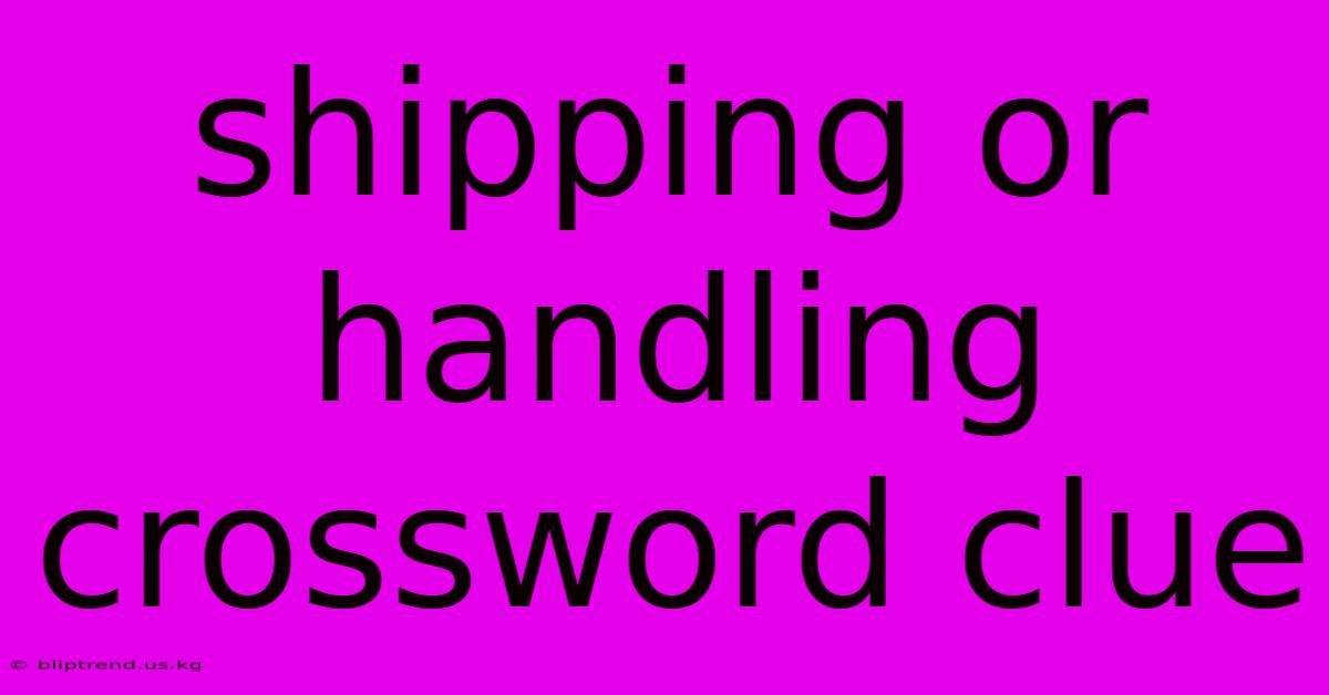 Shipping Or Handling Crossword Clue