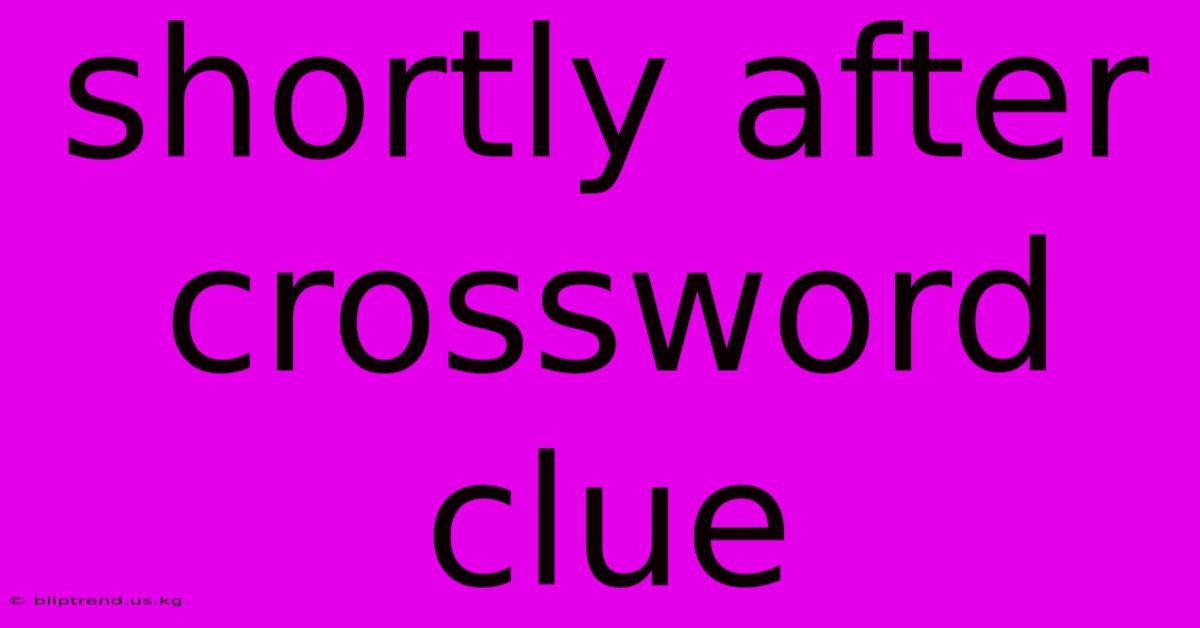 Shortly After Crossword Clue