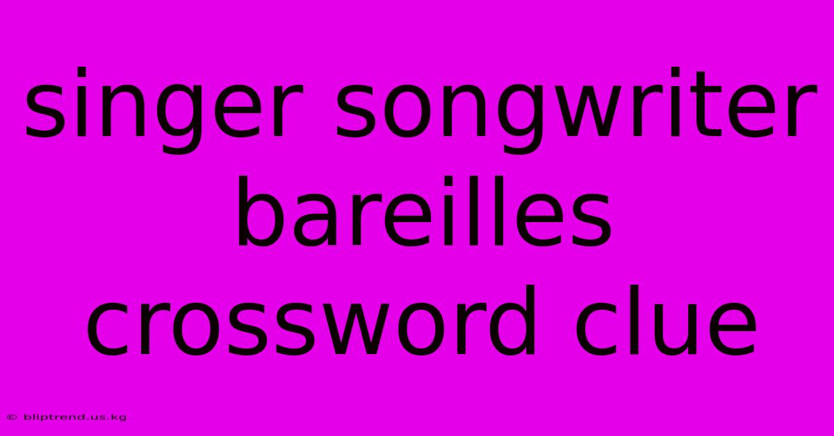 Singer Songwriter Bareilles Crossword Clue