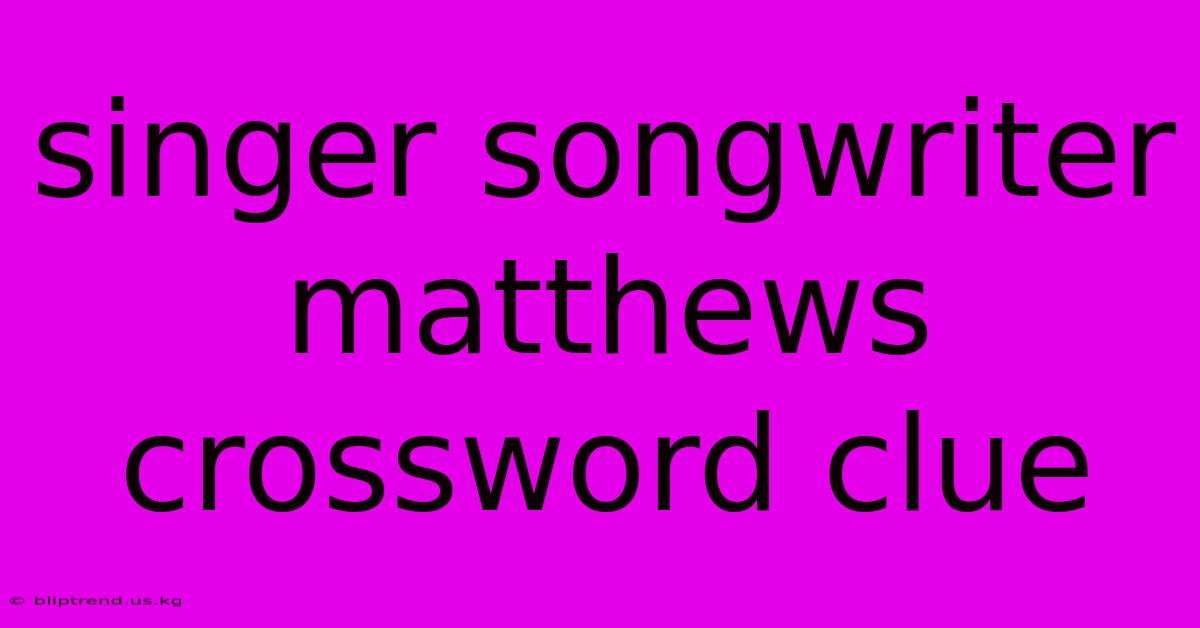 Singer Songwriter Matthews Crossword Clue