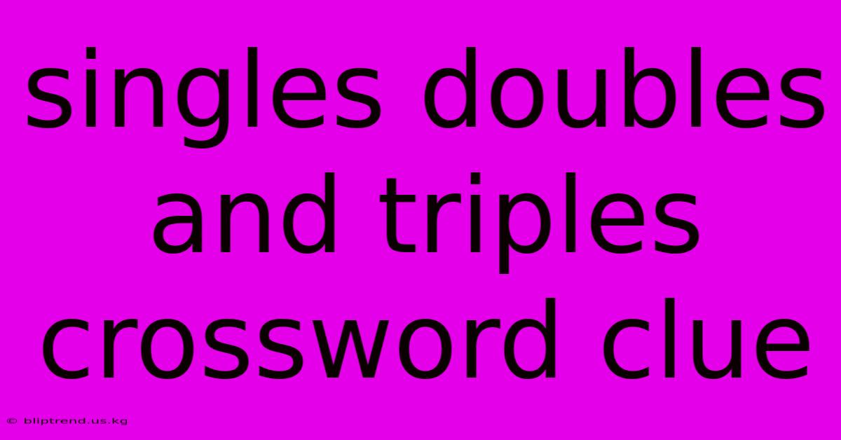 Singles Doubles And Triples Crossword Clue