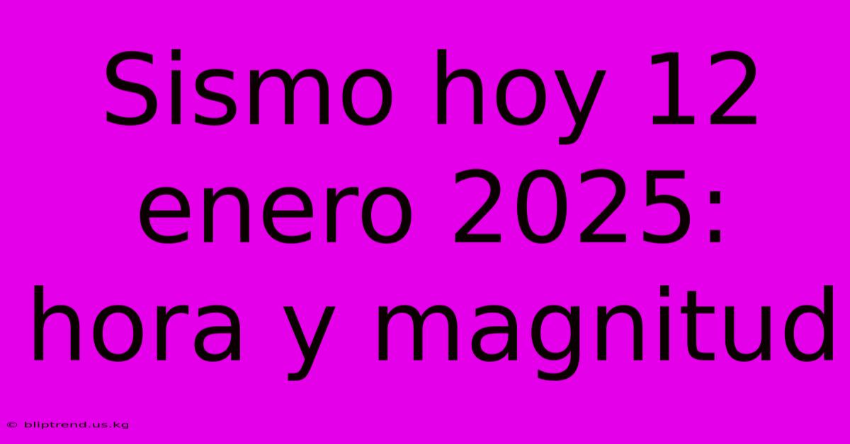 Sismo Hoy 12 Enero 2025: Hora Y Magnitud