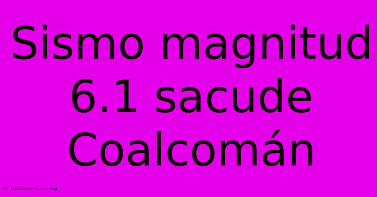 Sismo Magnitud 6.1 Sacude Coalcomán