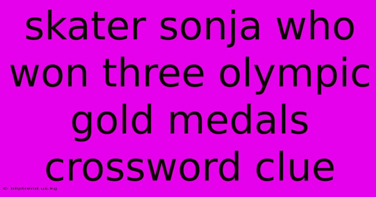 Skater Sonja Who Won Three Olympic Gold Medals Crossword Clue