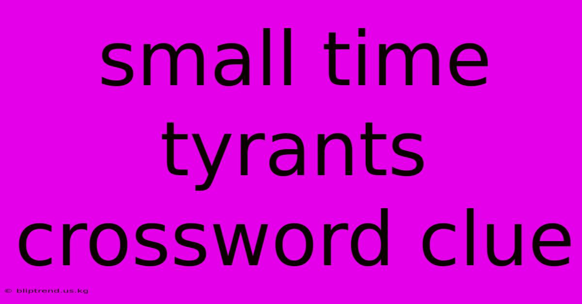 Small Time Tyrants Crossword Clue