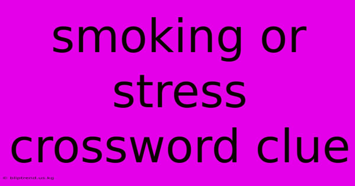 Smoking Or Stress Crossword Clue