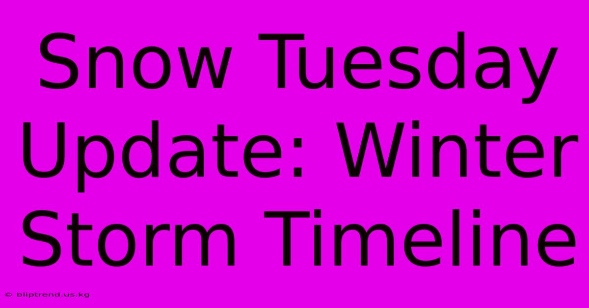 Snow Tuesday Update: Winter Storm Timeline