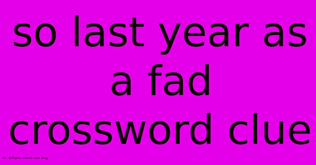 So Last Year As A Fad Crossword Clue