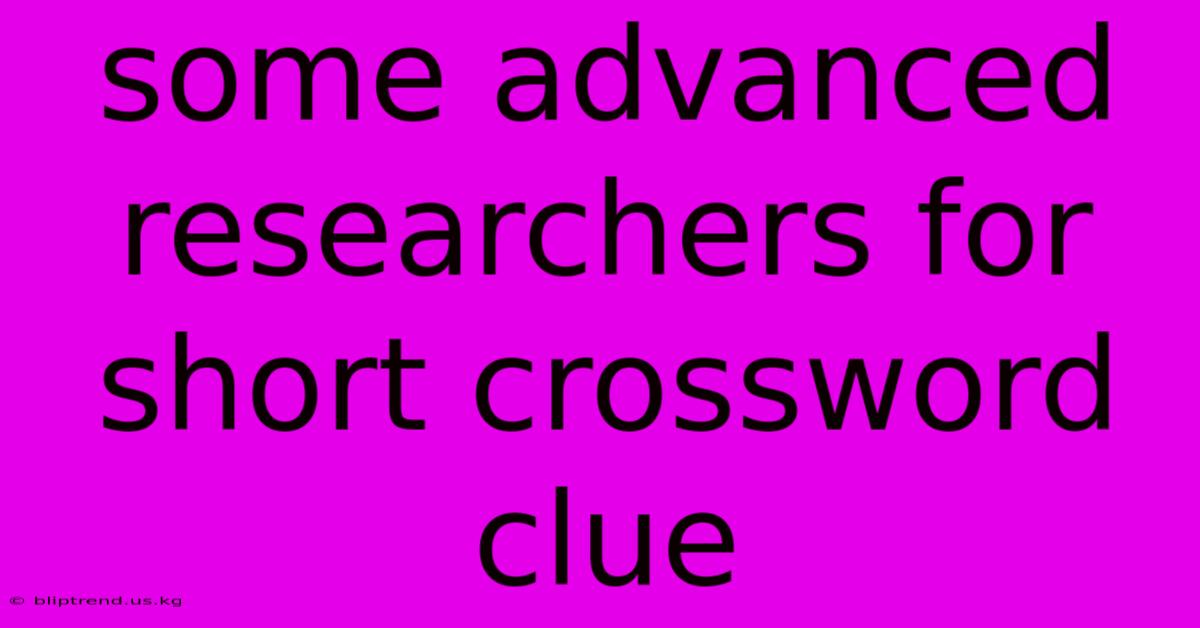 Some Advanced Researchers For Short Crossword Clue