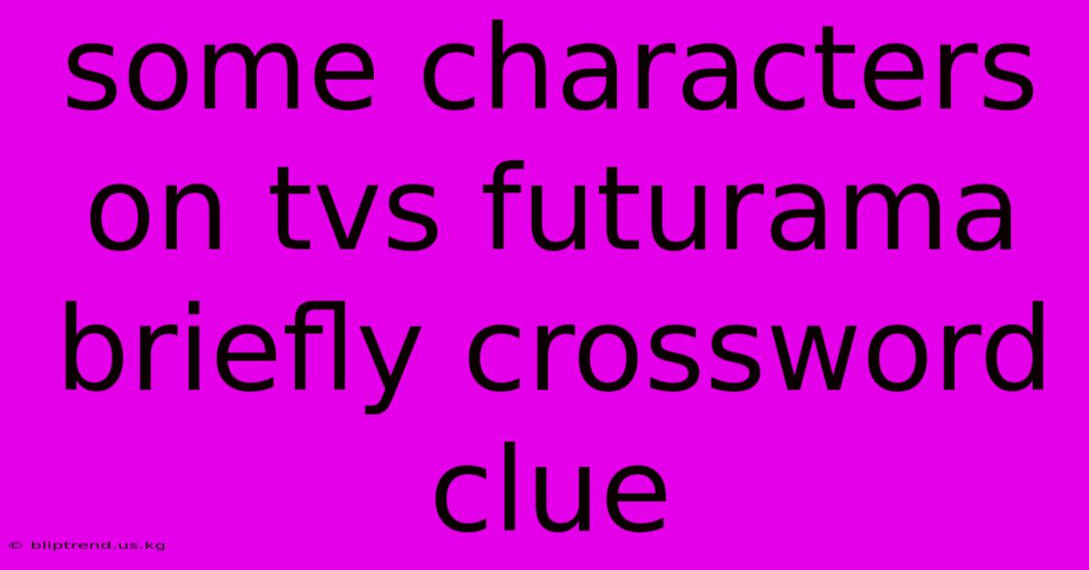 Some Characters On Tvs Futurama Briefly Crossword Clue