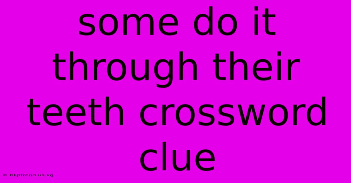 Some Do It Through Their Teeth Crossword Clue