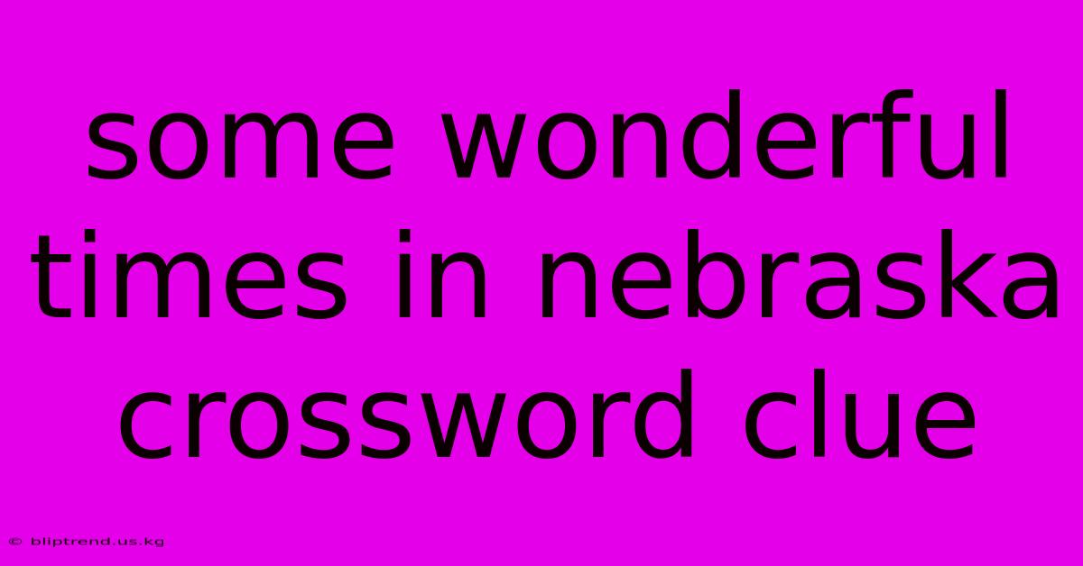 Some Wonderful Times In Nebraska Crossword Clue