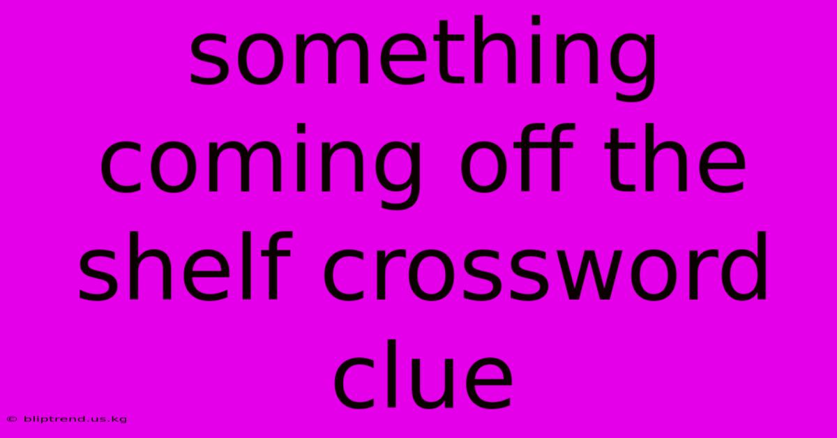 Something Coming Off The Shelf Crossword Clue