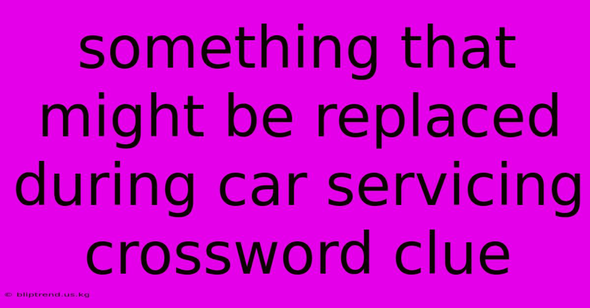 Something That Might Be Replaced During Car Servicing Crossword Clue