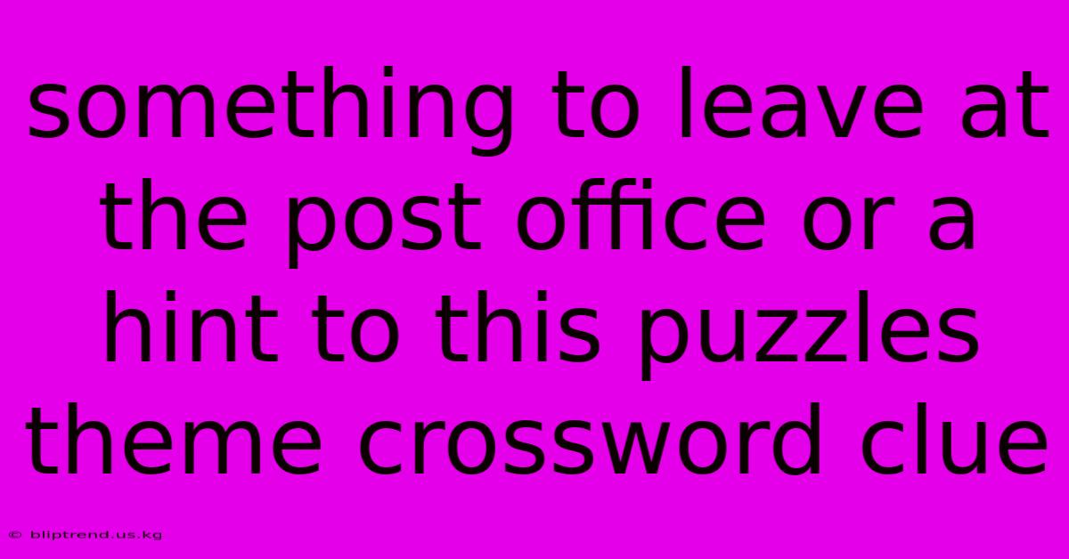 Something To Leave At The Post Office Or A Hint To This Puzzles Theme Crossword Clue