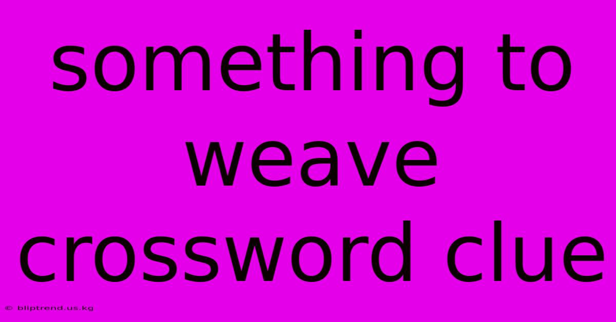 Something To Weave Crossword Clue