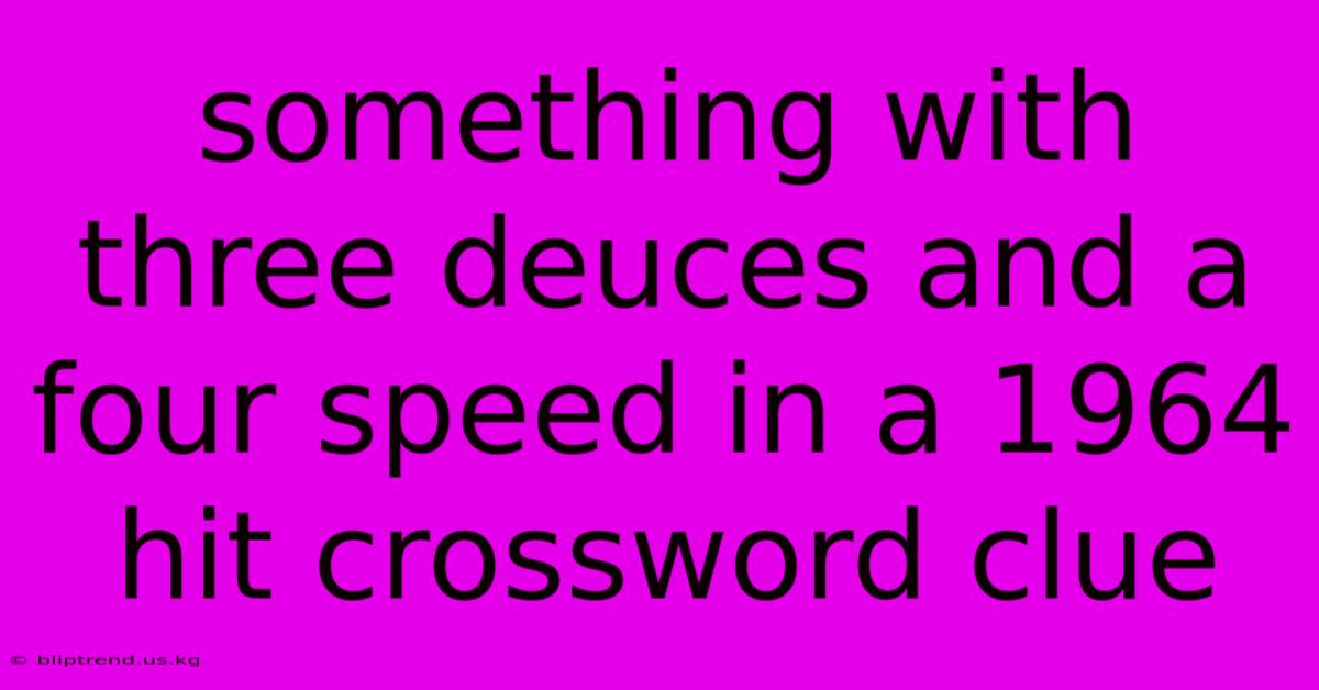 Something With Three Deuces And A Four Speed In A 1964 Hit Crossword Clue