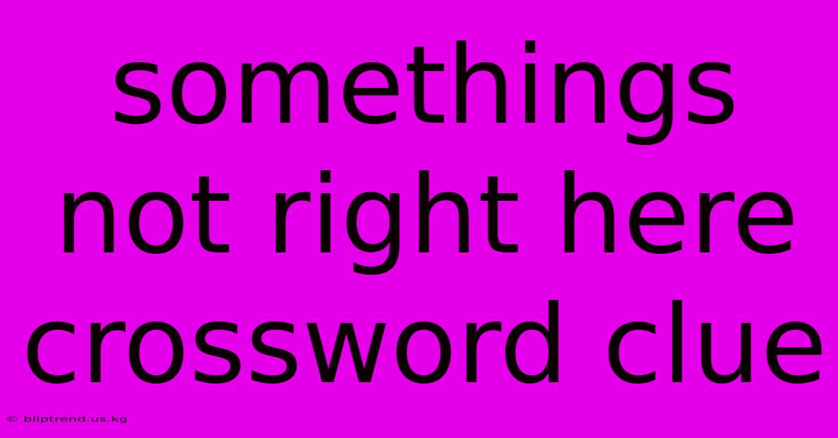 Somethings Not Right Here Crossword Clue