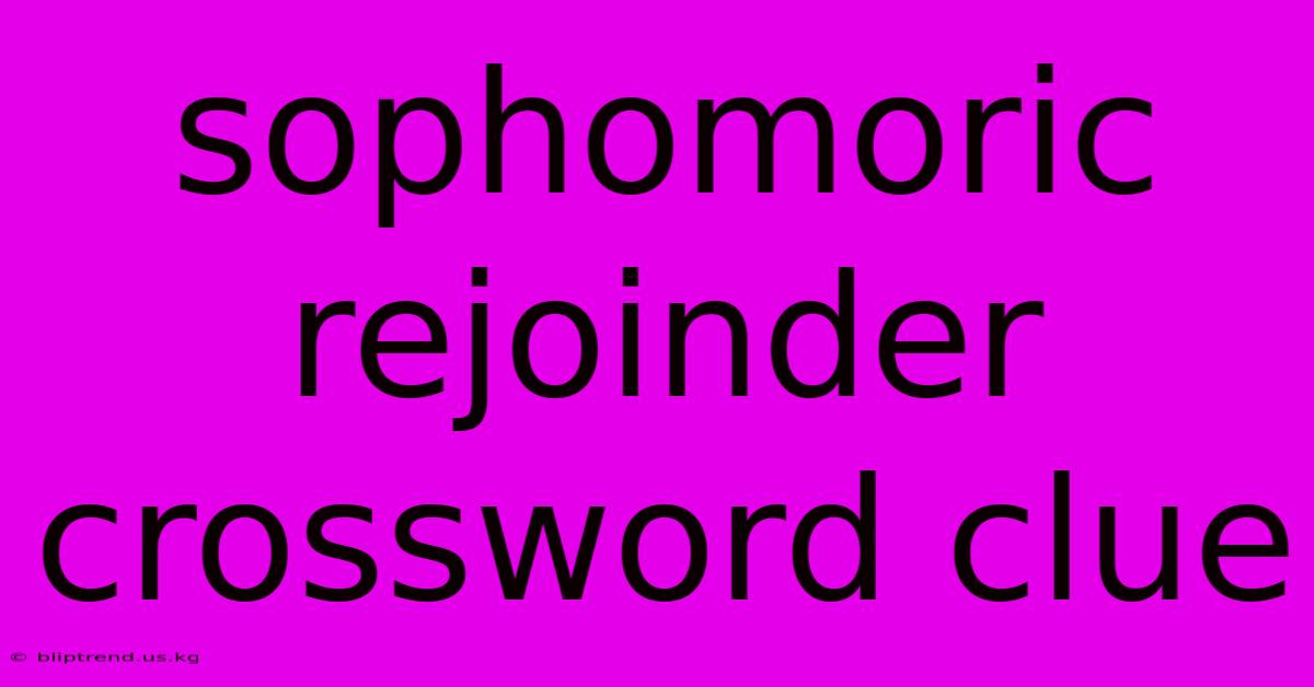 Sophomoric Rejoinder Crossword Clue