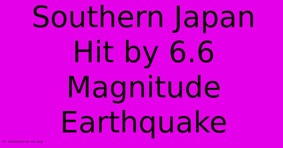 Southern Japan Hit By 6.6 Magnitude Earthquake