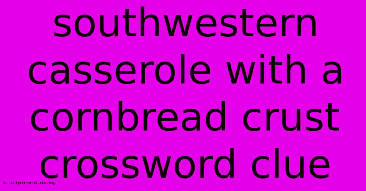 Southwestern Casserole With A Cornbread Crust Crossword Clue