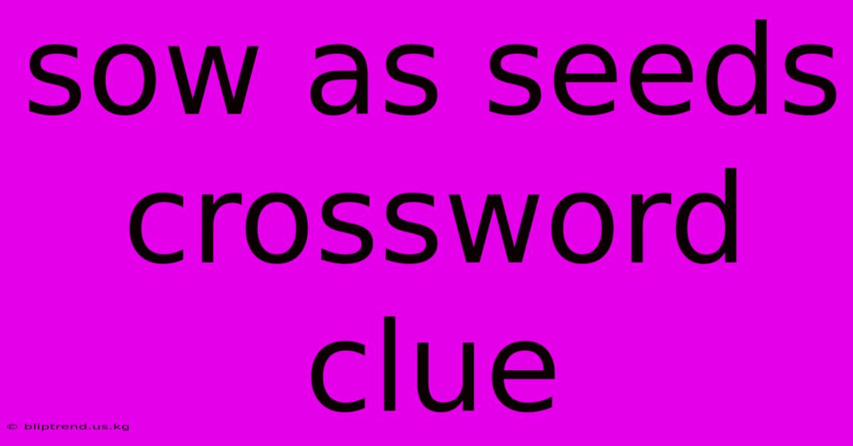 Sow As Seeds Crossword Clue